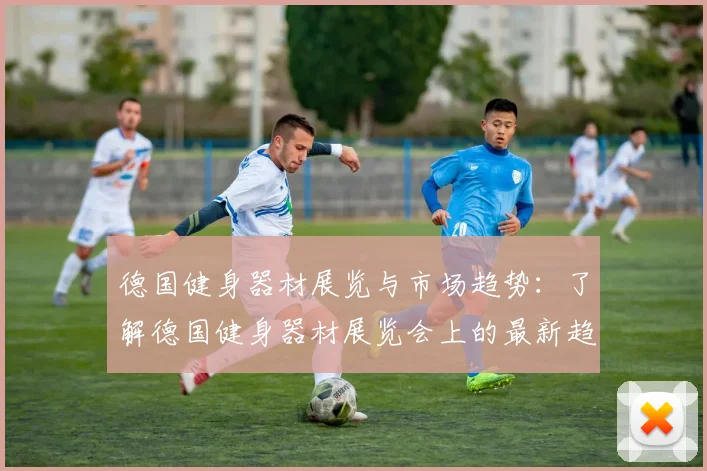 德国健身器材展览与市场趋势：了解德国健身器材展览会上的最新趋势与产品
