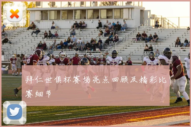 拜仁世俱杯赛场亮点回顾及精彩比赛细节