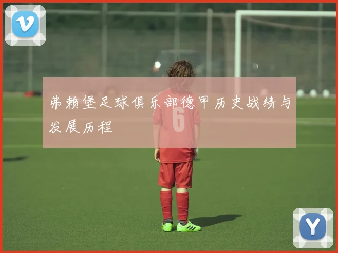 弗赖堡足球俱乐部德甲历史战绩与发展历程