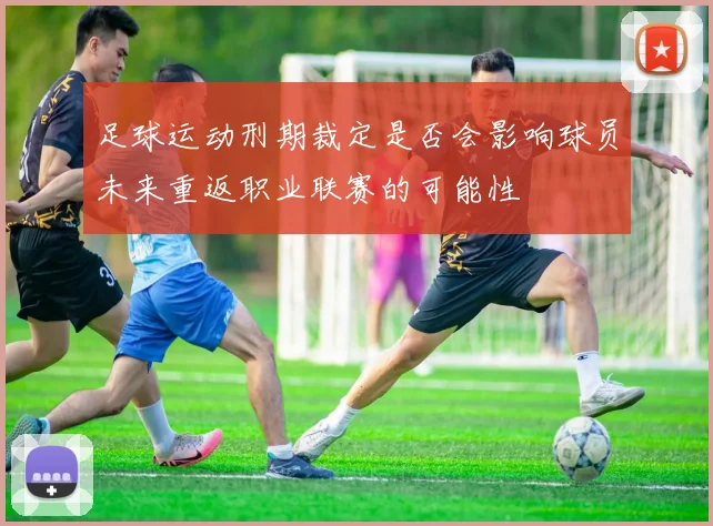 足球运动刑期裁定是否会影响球员未来重返职业联赛的可能性