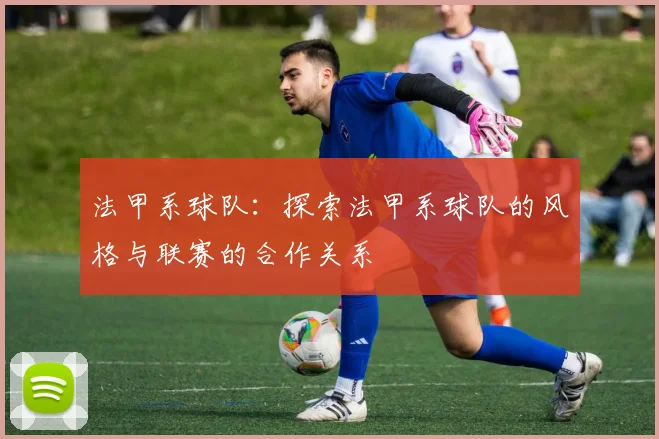 法甲系球队：探索法甲系球队的风格与联赛的合作关系