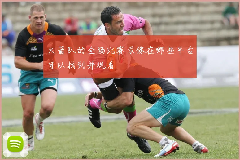 火箭队的全场比赛录像在哪些平台可以找到并观看