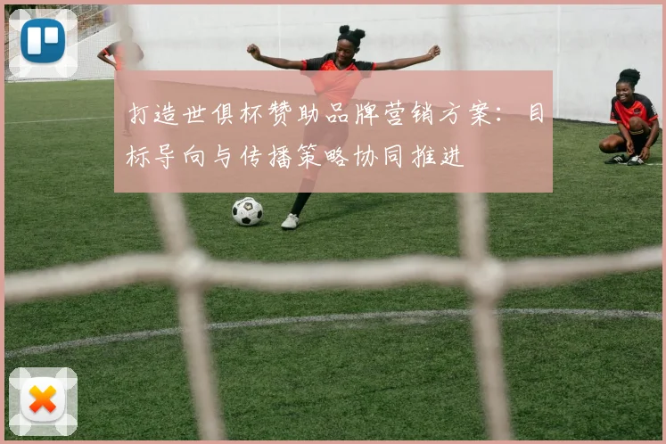打造世俱杯赞助品牌营销方案：目标导向与传播策略协同推进