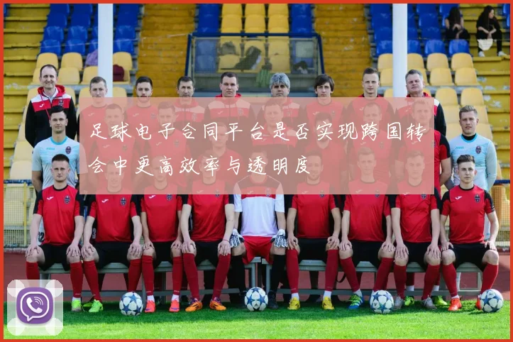 足球电子合同平台是否实现跨国转会中更高效率与透明度