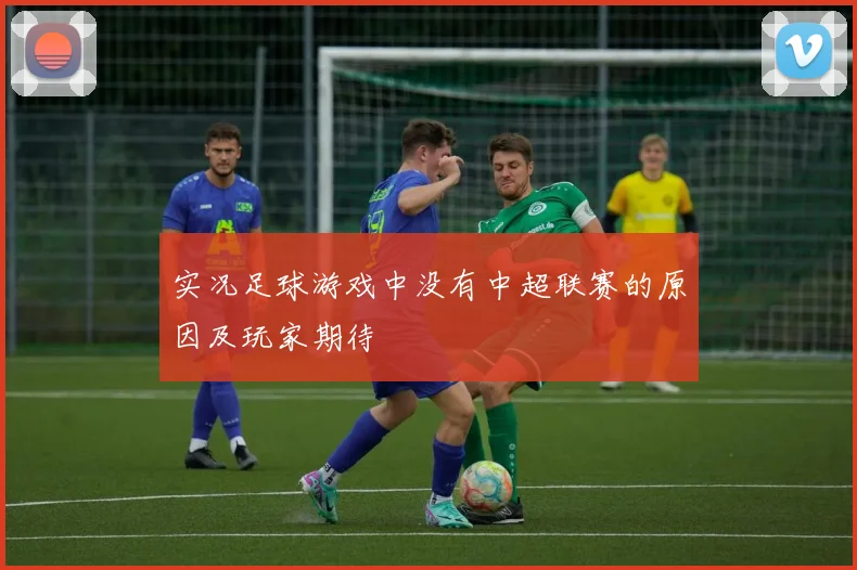 实况足球游戏中没有中超联赛的原因及玩家期待