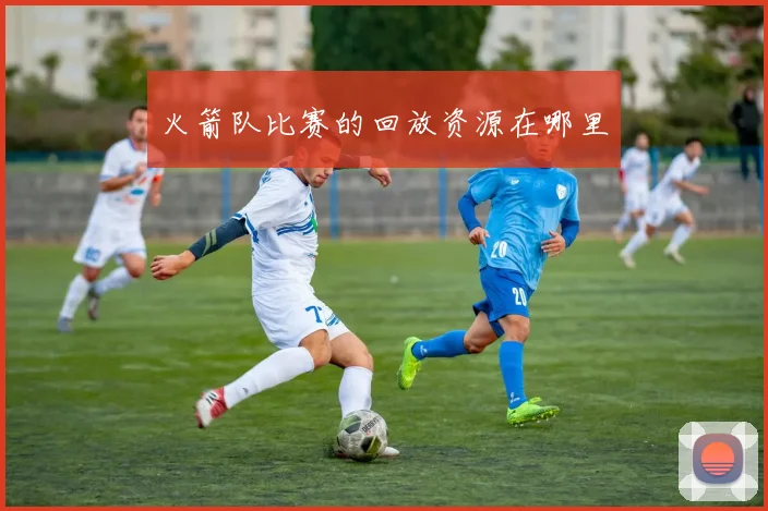 火箭队比赛的回放资源在哪里